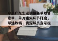 体育平台-今晨广东宏远调整名单以备意甲，单刀错失环节打磨，球迷炸锅，资深球员宣示担当的简单介绍