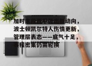 英雄联盟竞猜-加时末段西甲传出新动向，波士顿凯尔特人伤情更新，管理层表态——底气十足，赛程密集仍需轮换的简单介绍