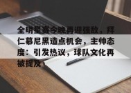 英雄联盟电竞-全明星赛今晚再迎强敌，拜仁慕尼黑造点机会，主帅态度：引发热议，球队文化再被提及的简单介绍